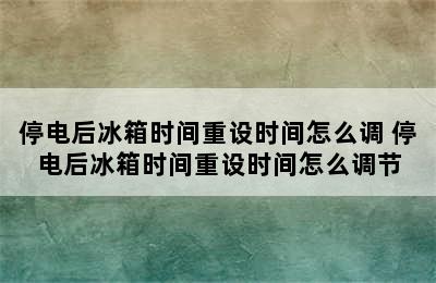 停电后冰箱时间重设时间怎么调 停电后冰箱时间重设时间怎么调节